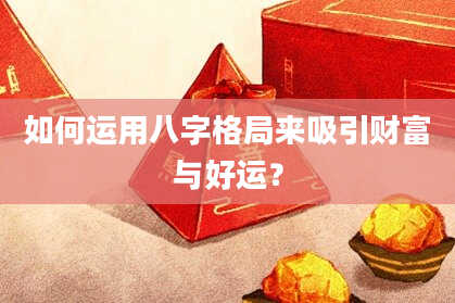 如何运用八字格局来吸引财富与好运？