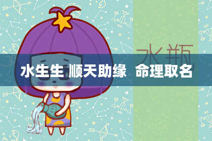 水生生 顺天助缘  命理取名