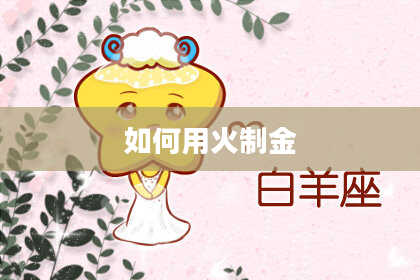 如何用火制金