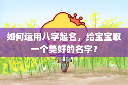 如何运用八字起名，给宝宝取一个美好的名字？