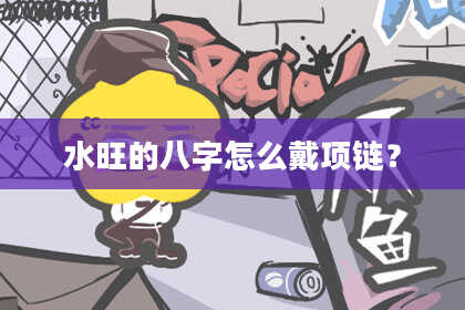 水旺的八字怎么戴项链？
