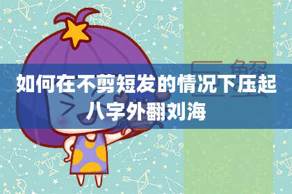 如何在不剪短发的情况下压起八字外翻刘海