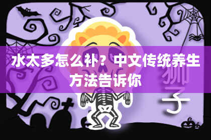 水太多怎么补？中文传统养生方法告诉你