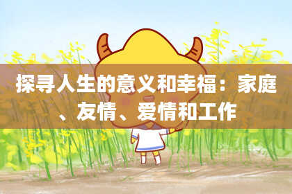 探寻人生的意义和幸福：家庭、友情、爱情和工作