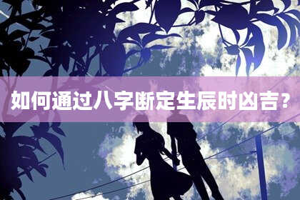 如何通过八字断定生辰时凶吉?