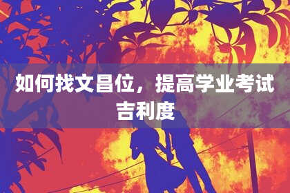 如何找文昌位，提高学业考试吉利度