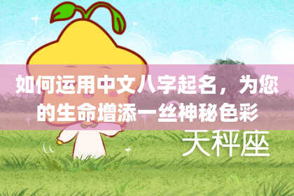 如何运用中文八字起名，为您的生命增添一丝神秘色彩