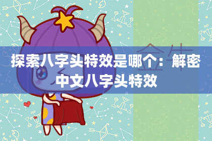 探索八字头特效是哪个：解密中文八字头特效