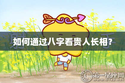 如何通过八字看贵人长相?