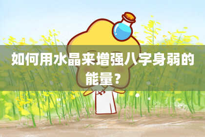 如何用水晶来增强八字身弱的能量？