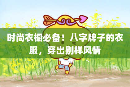 时尚衣橱必备！八字牌子的衣服，穿出别样风情