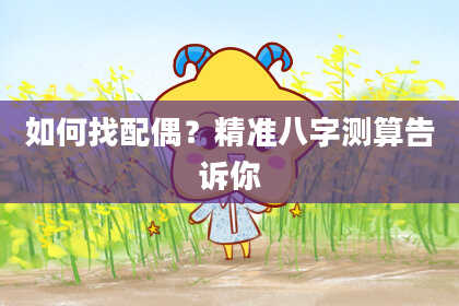 如何找配偶？精准八字测算告诉你