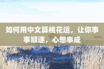 如何用中文算桃花运，让你事事顺遂，心想事成