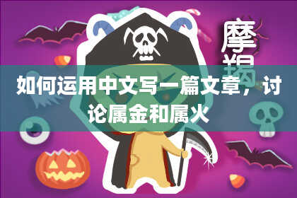 如何运用中文写一篇文章，讨论属金和属火