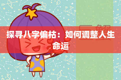 探寻八字偏枯：如何调整人生命运