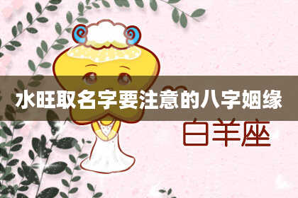 水旺取名字要注意的八字姻缘