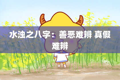水浊之八字：善恶难辨 真假难辨