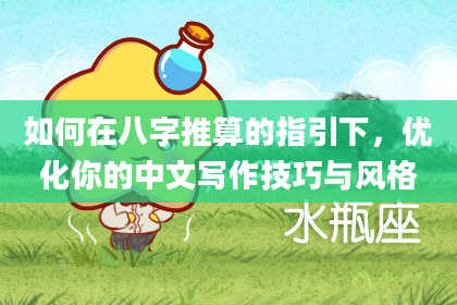 如何在八字推算的指引下，优化你的中文写作技巧与风格