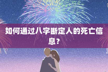 如何通过八字断定人的死亡信息?