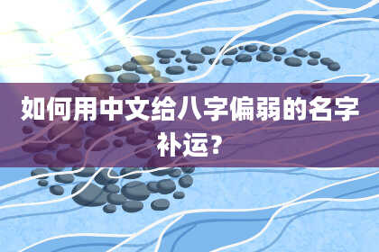 如何用中文给八字偏弱的名字补运？