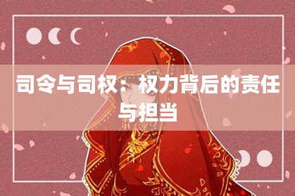 司令与司权：权力背后的责任与担当