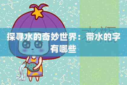 探寻水的奇妙世界：带水的字有哪些