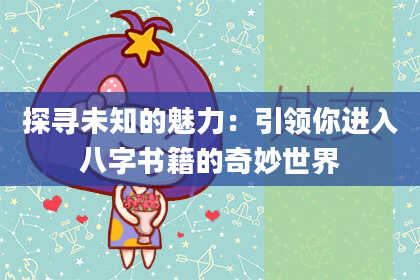 探寻未知的魅力：引领你进入八字书籍的奇妙世界