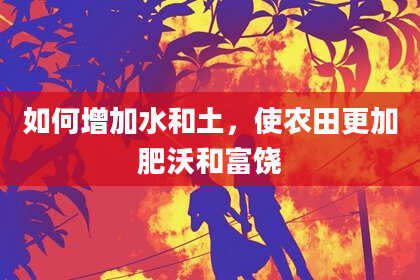 如何增加水和土，使农田更加肥沃和富饶