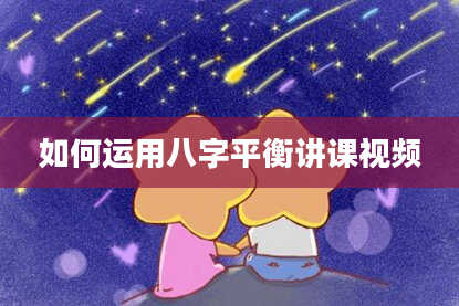 如何运用八字平衡讲课视频