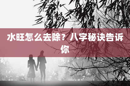 水旺怎么去除？八字秘诀告诉你