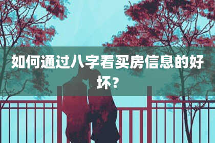 如何通过八字看买房信息的好坏?
