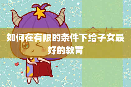 如何在有限的条件下给子女最好的教育