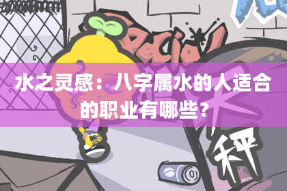 水之灵感：八字属水的人适合的职业有哪些？