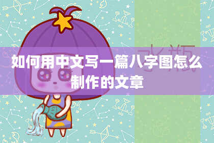 如何用中文写一篇八字图怎么制作的文章