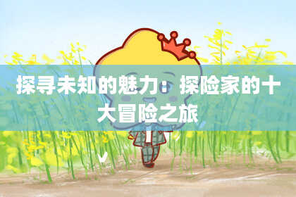 探寻未知的魅力：探险家的十大冒险之旅