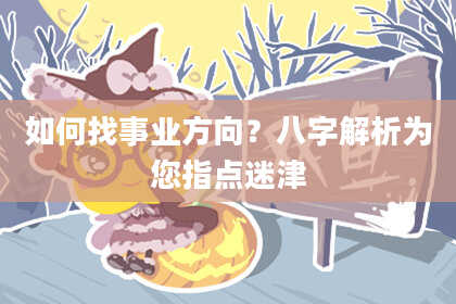 如何找事业方向？八字解析为您指点迷津