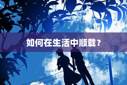 如何在生活中顺载？