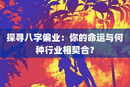 探寻八字偏业：你的命运与何种行业相契合？