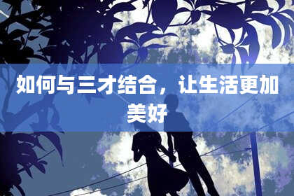 如何与三才结合，让生活更加美好