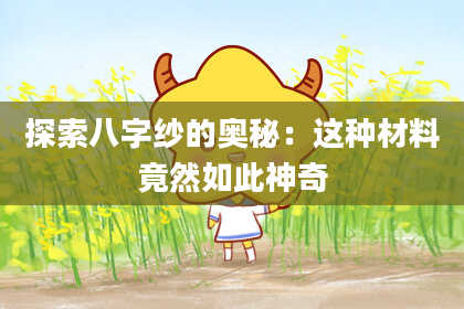 探索八字纱的奥秘：这种材料竟然如此神奇
