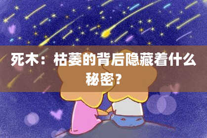 死木：枯萎的背后隐藏着什么秘密？