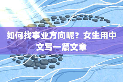 如何找事业方向呢？女生用中文写一篇文章