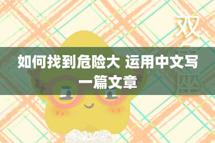 如何找到危险大 运用中文写一篇文章