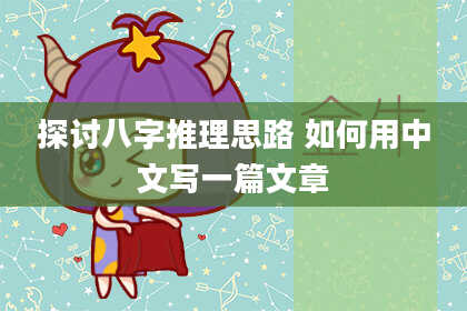 探讨八字推理思路 如何用中文写一篇文章