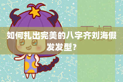 如何扎出完美的八字齐刘海假发发型？