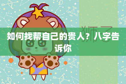 如何找帮自己的贵人？八字告诉你