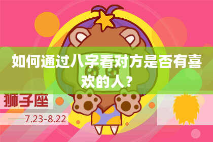 如何通过八字看对方是否有喜欢的人?
