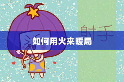 如何用火来暖局