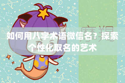 如何用八字术语微信名？探索个性化取名的艺术