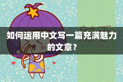 如何运用中文写一篇充满魅力的文章？